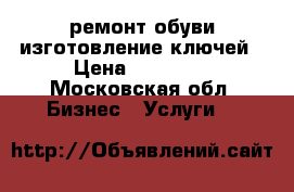 ремонт обуви изготовление ключей › Цена ­ 70 000 - Московская обл. Бизнес » Услуги   